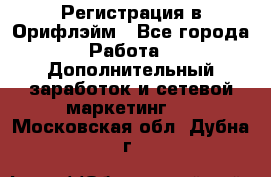 Регистрация в Орифлэйм - Все города Работа » Дополнительный заработок и сетевой маркетинг   . Московская обл.,Дубна г.